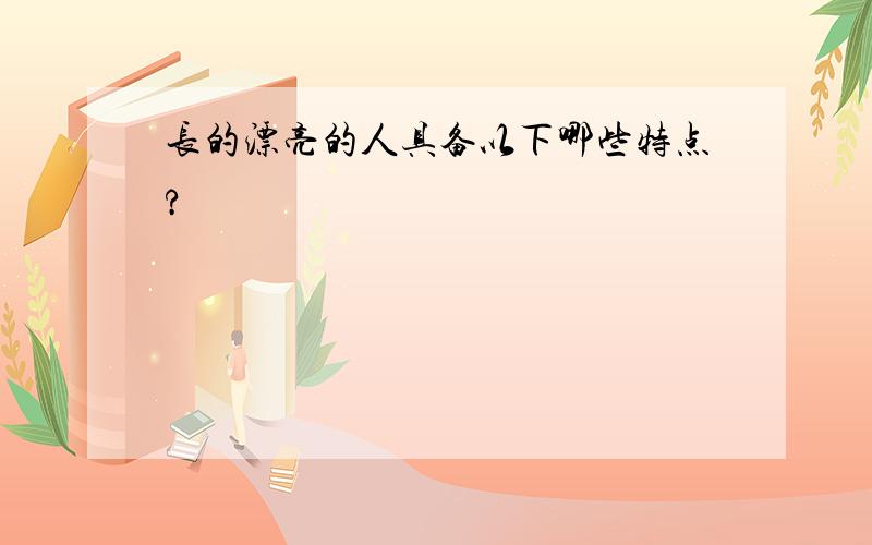 长的漂亮的人具备以下哪些特点?