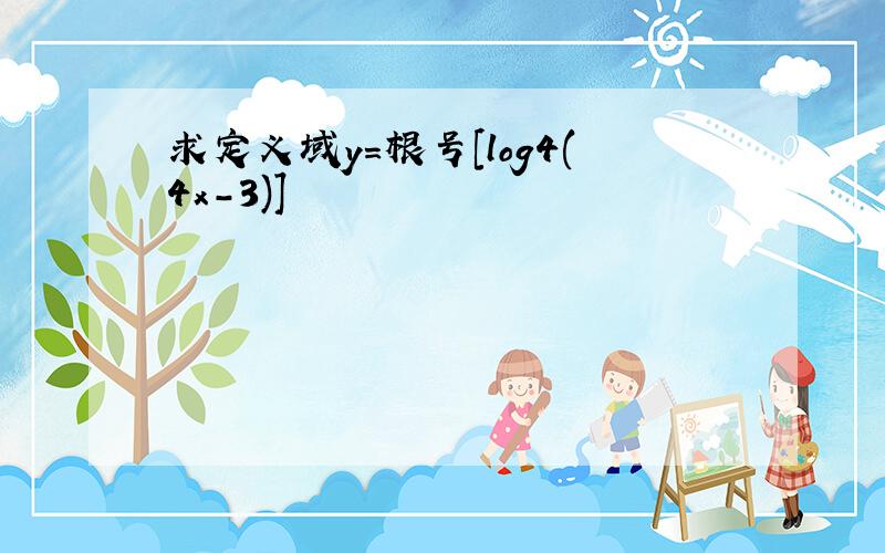 求定义域y=根号[log4(4x-3)]