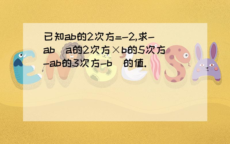 已知ab的2次方=-2,求-ab(a的2次方×b的5次方-ab的3次方-b)的值.