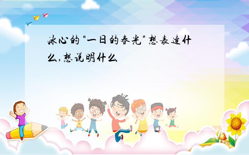 冰心的“一日的春光”想表达什么,想说明什么