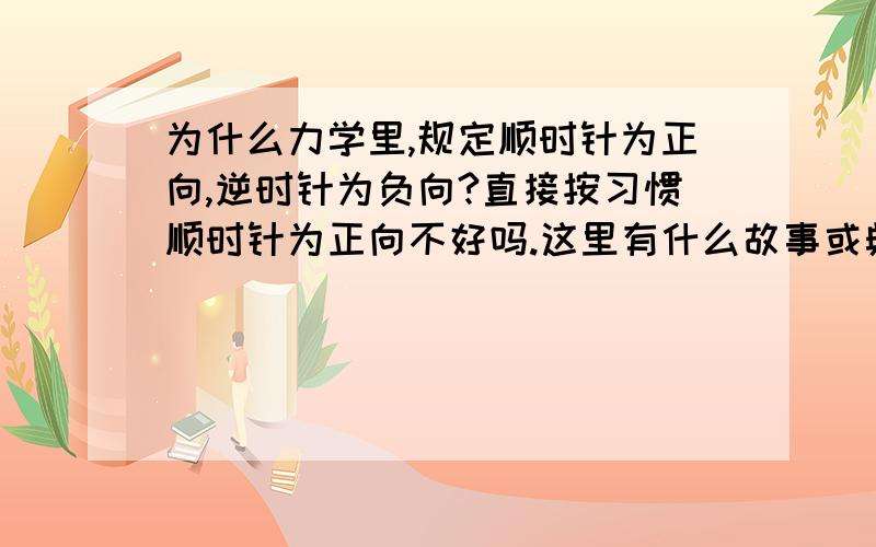 为什么力学里,规定顺时针为正向,逆时针为负向?直接按习惯顺时针为正向不好吗.这里有什么故事或典故