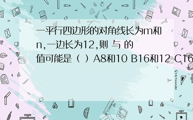 一平行四边形的对角线长为m和n,一边长为12,则 与 的值可能是（ ）A8和10 B16和12 C16和48 D46和2