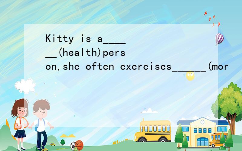 Kitty is a______(health)person,she often exercises______(mor