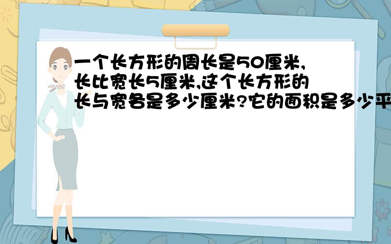 一个长方形的周长是50厘米,长比宽长5厘米,这个长方形的长与宽各是多少厘米?它的面积是多少平方厘米?