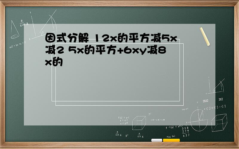 因式分解 12x的平方减5x减2 5x的平方+6xy减8x的