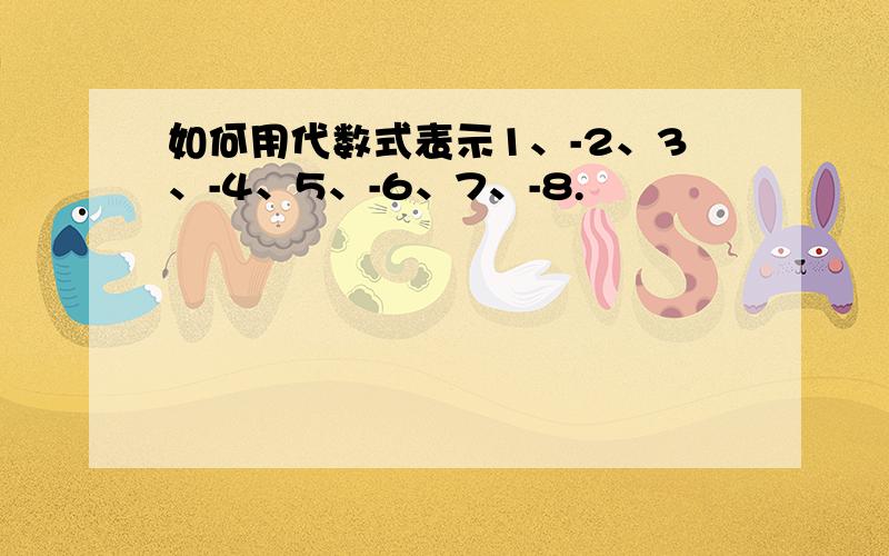 如何用代数式表示1、-2、3、-4、5、-6、7、-8.