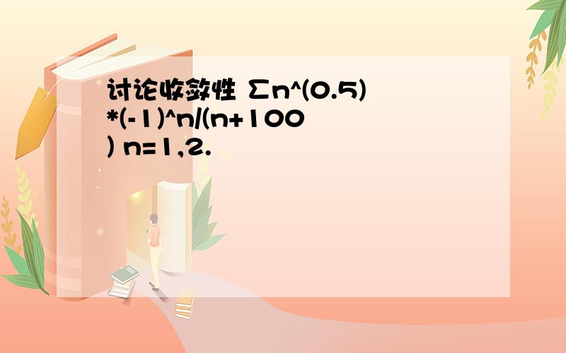 讨论收敛性 ∑n^(0.5)*(-1)^n/(n+100) n=1,2.