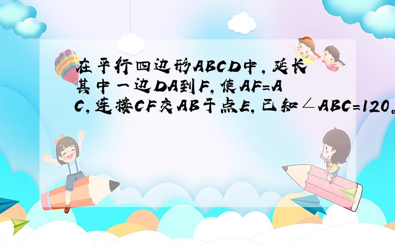 在平行四边形ABCD中，延长其中一边DA到F，使AF=AC，连接CF交AB于点E，已知∠ABC=120°，∠CEB=45