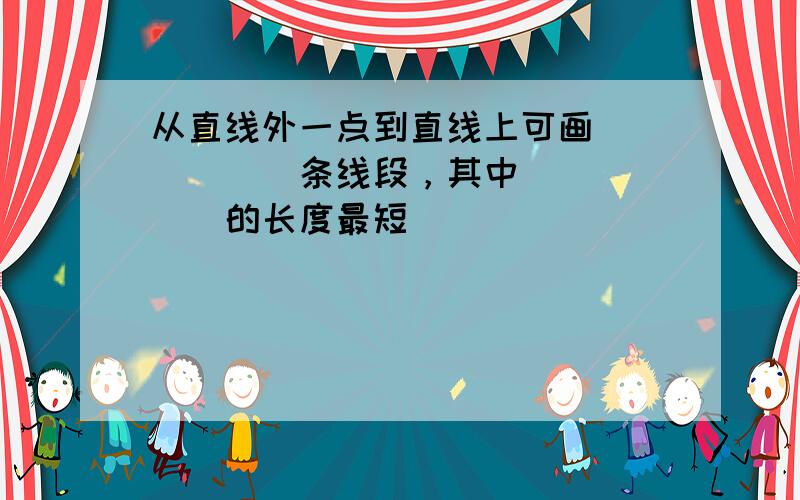 从直线外一点到直线上可画______条线段，其中______的长度最短．