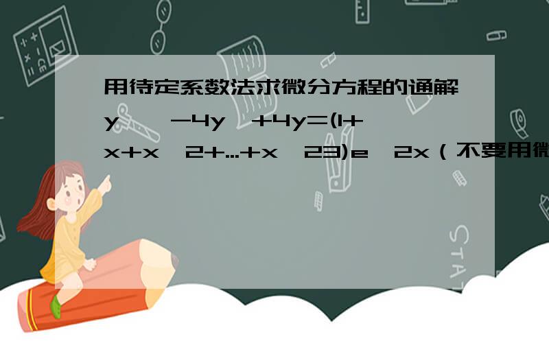 用待定系数法求微分方程的通解y''-4y'+4y=(1+x+x^2+...+x^23)e^2x（不要用微分算子哦）,