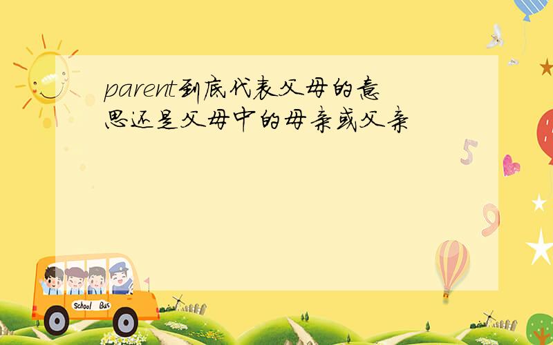 parent到底代表父母的意思还是父母中的母亲或父亲