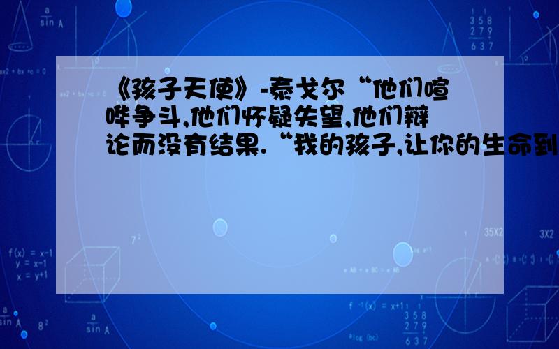 《孩子天使》-泰戈尔“他们喧哗争斗,他们怀疑失望,他们辩论而没有结果.“我的孩子,让你的生命到他们当中去,如一线镇定而纯