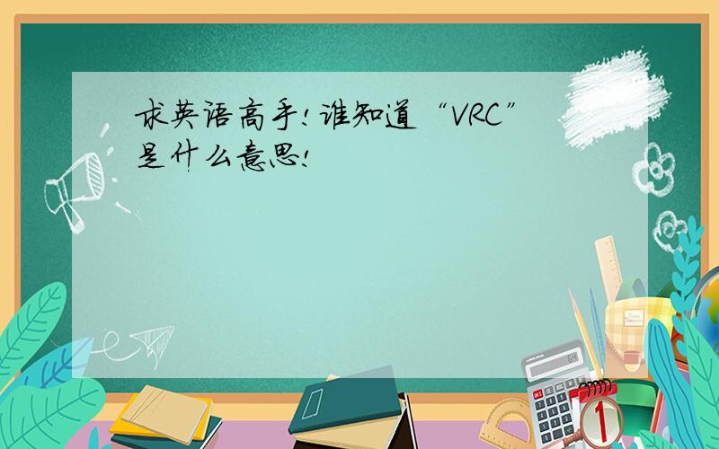 求英语高手!谁知道“VRC”是什么意思!