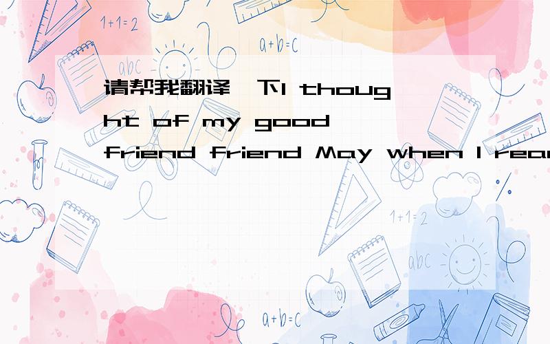 请帮我翻译一下I thought of my good friend friend May when I read yo