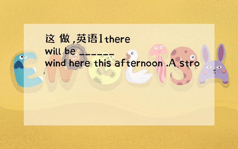 这 做 ,英语1there will be ______wind here this afternoon .A stro