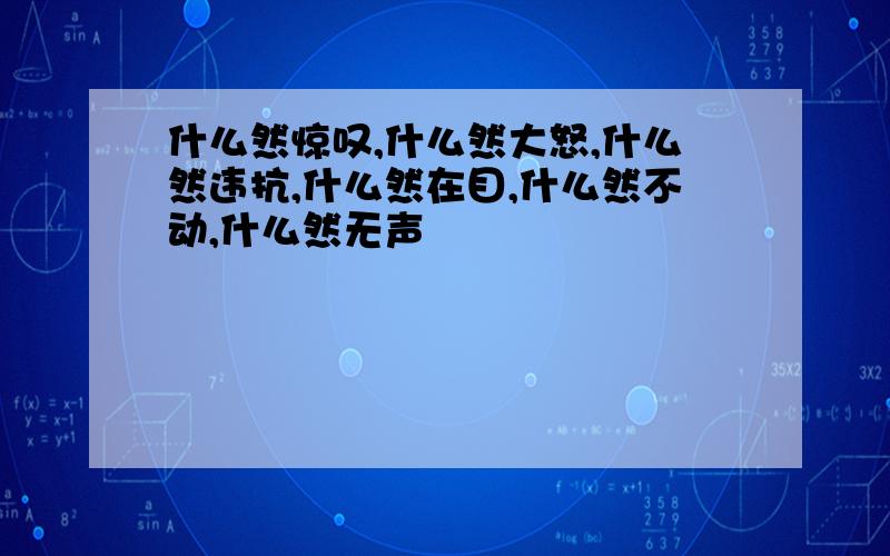 什么然惊叹,什么然大怒,什么然违抗,什么然在目,什么然不动,什么然无声