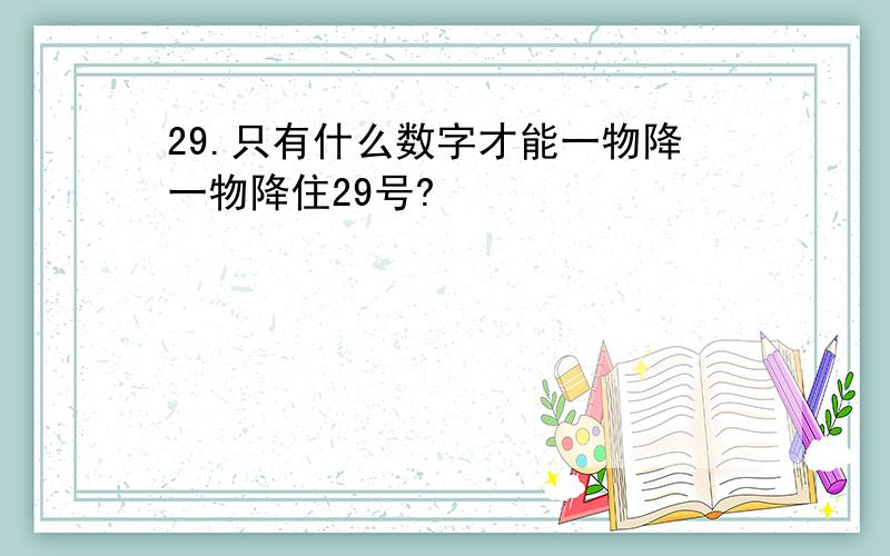 29.只有什么数字才能一物降一物降住29号?