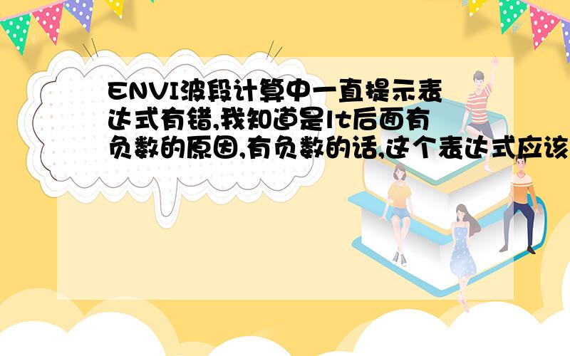 ENVI波段计算中一直提示表达式有错,我知道是lt后面有负数的原因,有负数的话,这个表达式应该怎么写啊?