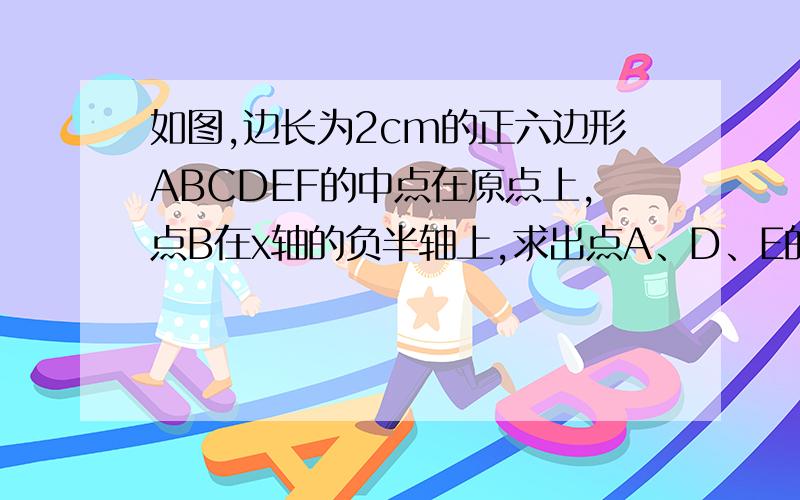 如图,边长为2cm的正六边形ABCDEF的中点在原点上,点B在x轴的负半轴上,求出点A、D、E的坐标.（提示：正六边形的