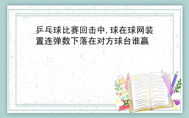 乒乓球比赛回击中,球在球网装置连弹数下落在对方球台谁赢