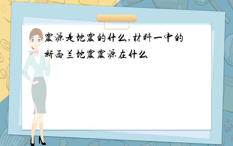 震源是地震的什么,材料一中的新西兰地震震源在什么