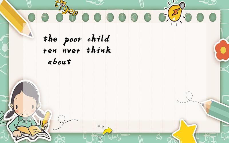 the poor children nver think about