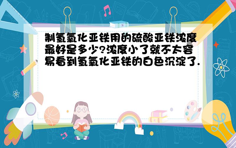 制氢氧化亚铁用的硫酸亚铁浓度最好是多少?浓度小了就不太容易看到氢氧化亚铁的白色沉淀了.