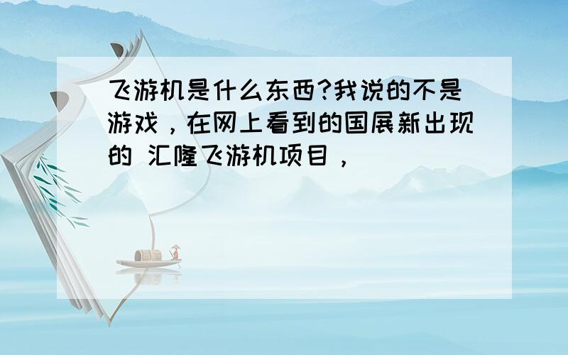 飞游机是什么东西?我说的不是游戏，在网上看到的国展新出现的 汇隆飞游机项目，