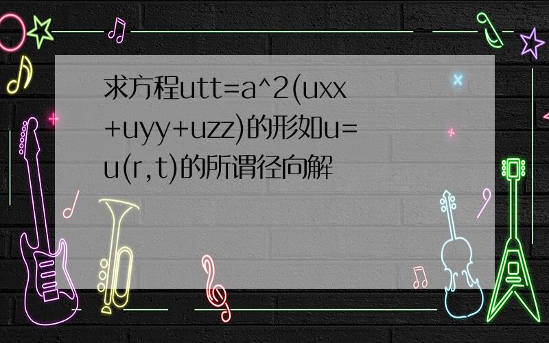 求方程utt=a^2(uxx+uyy+uzz)的形如u=u(r,t)的所谓径向解