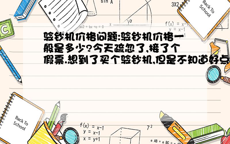 验钞机价格问题:验钞机价格一般是多少?今天疏忽了,接了个假票.想到了买个验钞机,但是不知道好点的验钞机价格得多少,有价格