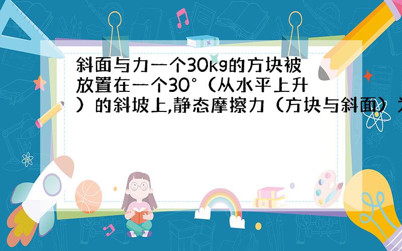 斜面与力一个30kg的方块被放置在一个30°（从水平上升）的斜坡上,静态摩擦力（方块与斜面）为0.20.在多少外加力范围