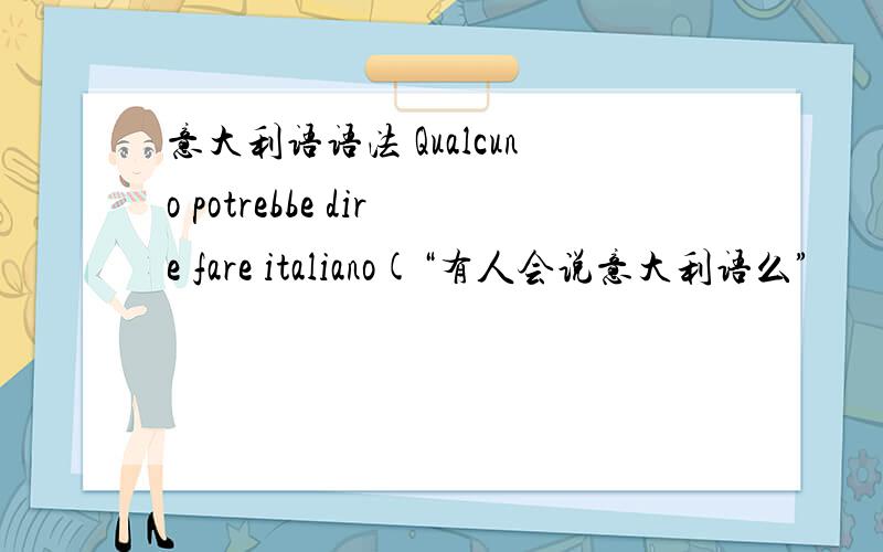 意大利语语法 Qualcuno potrebbe dire fare italiano(“有人会说意大利语么”