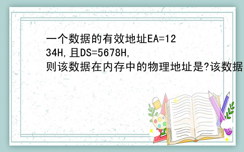 一个数据的有效地址EA=1234H,且DS=5678H,则该数据在内存中的物理地址是?该数据段的首单元的物理地址是?末单