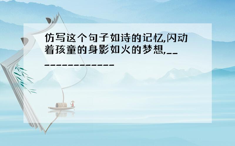 仿写这个句子如诗的记忆,闪动着孩童的身影如火的梦想,______________