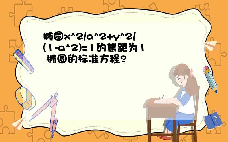 椭圆x^2/a^2+y^2/(1-a^2)=1的焦距为1 椭圆的标准方程?