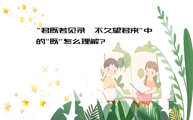 “君既若见录,不久望君来”中的“既”怎么理解?