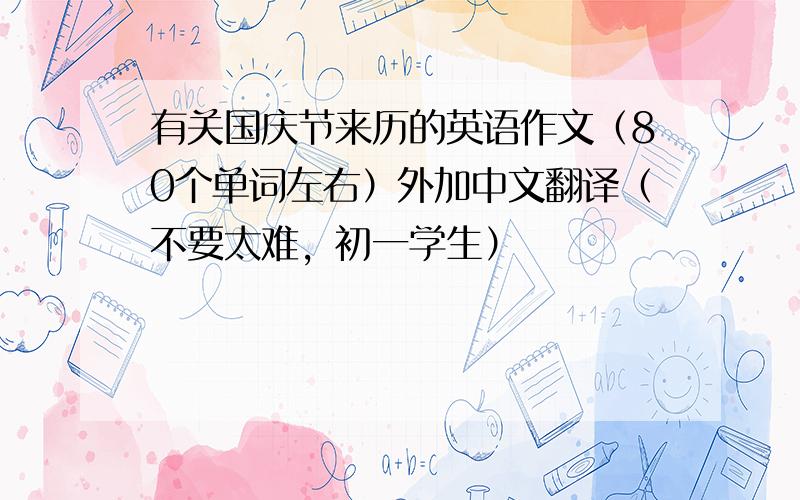 有关国庆节来历的英语作文（80个单词左右）外加中文翻译（不要太难，初一学生）