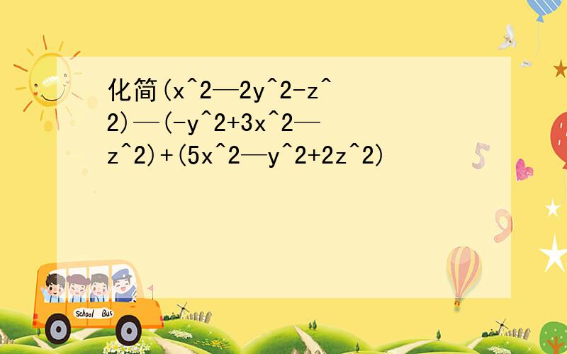 化简(x^2—2y^2-z^2)—(-y^2+3x^2—z^2)+(5x^2—y^2+2z^2)