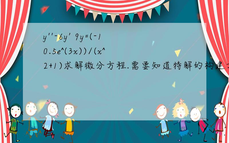 y''-6y' 9y=(-10.5e^(3x))/(x^2+1)求解微分方程.需要知道特解的构建方式以及怎麼构建的