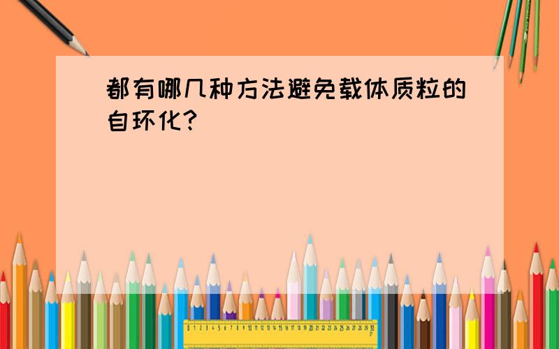 都有哪几种方法避免载体质粒的自环化?