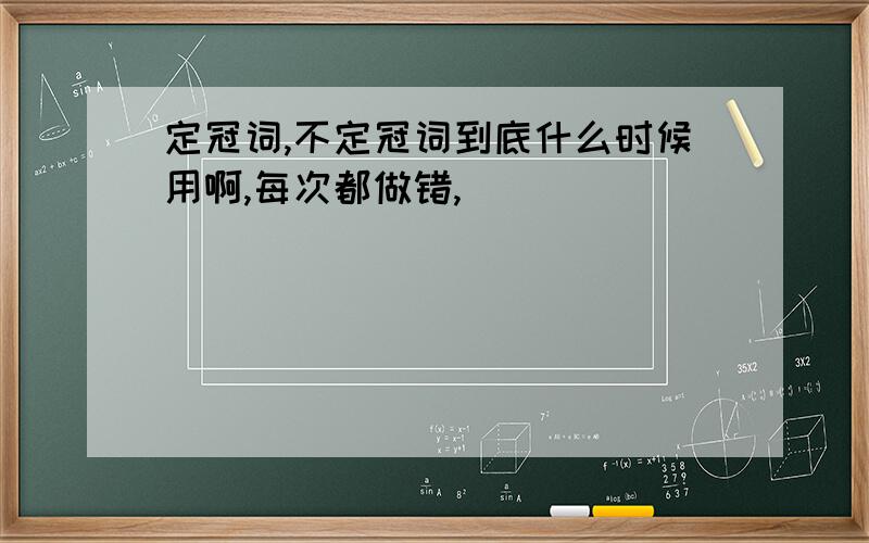 定冠词,不定冠词到底什么时候用啊,每次都做错,