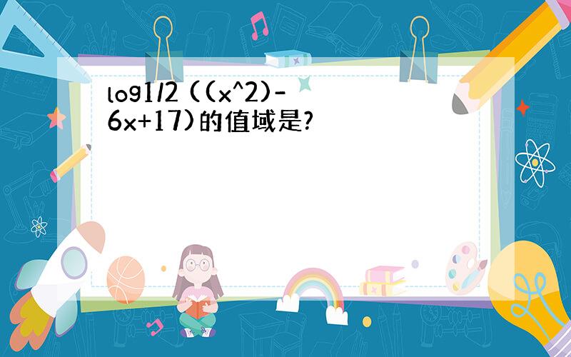 log1/2 ((x^2)-6x+17)的值域是?