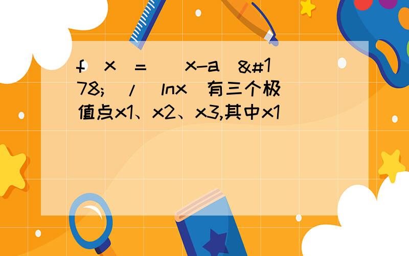 f(x)=[(x-a）²]/(lnx)有三个极值点x1、x2、x3,其中x1