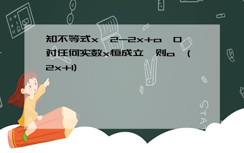 知不等式x^2-2x+a>0对任何实数x恒成立,则a^(2x+1)