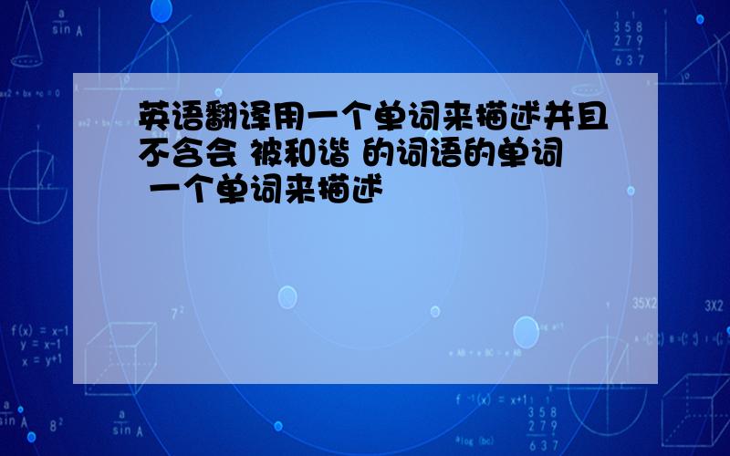 英语翻译用一个单词来描述并且不含会 被和谐 的词语的单词 一个单词来描述