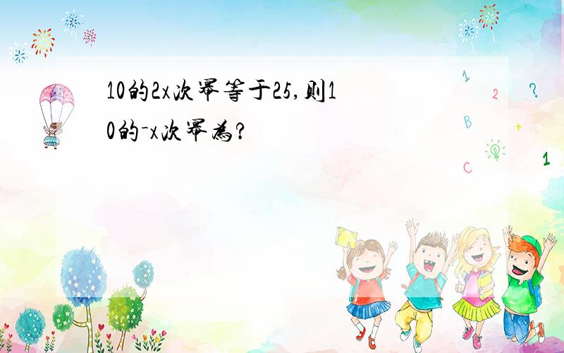 10的2x次幂等于25,则10的－x次幂为?