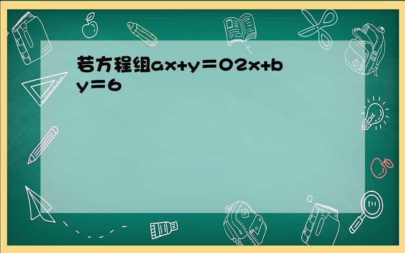 若方程组ax+y＝02x+by＝6