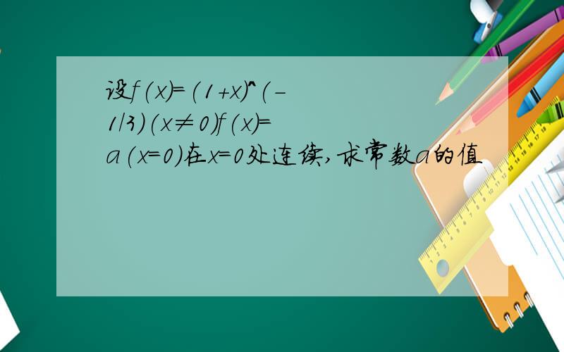 设f(x)=(1+x)^(-1/3)(x≠0)f(x)=a(x=0)在x=0处连续,求常数a的值