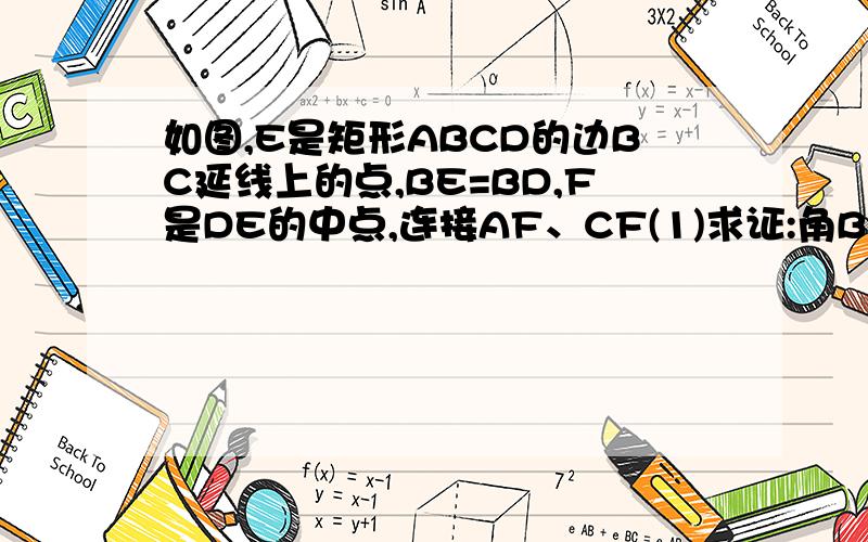 如图,E是矩形ABCD的边BC延线上的点,BE=BD,F是DE的中点,连接AF、CF(1)求证:角BCF=∠ADF（2）