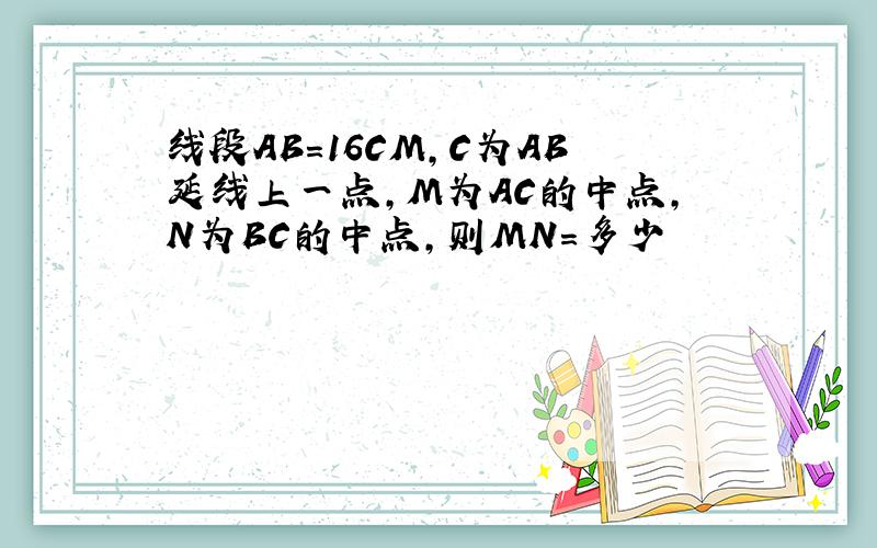 线段AB=16CM,C为AB延线上一点,M为AC的中点,N为BC的中点,则MN=多少